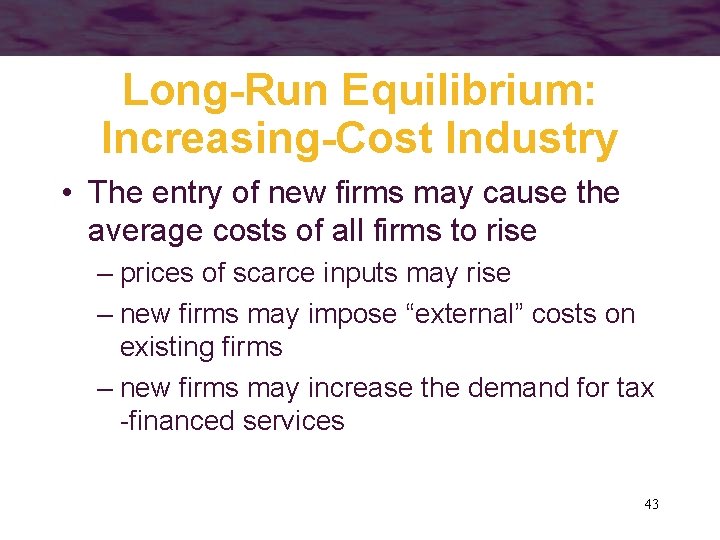 Long-Run Equilibrium: Increasing-Cost Industry • The entry of new firms may cause the average