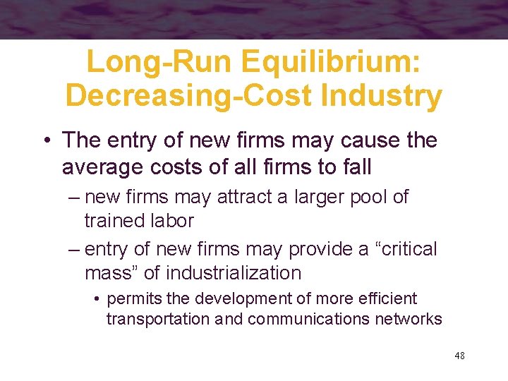 Long-Run Equilibrium: Decreasing-Cost Industry • The entry of new firms may cause the average