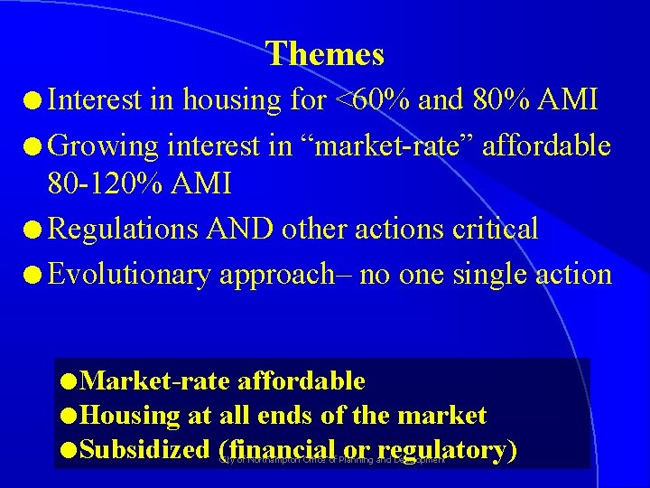 Themes l Interest in housing for <60% and 80% AMI l Growing interest in
