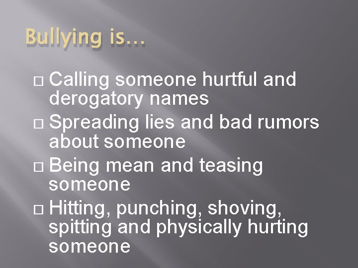 Bullying is… Calling someone hurtful and derogatory names Spreading lies and bad rumors about