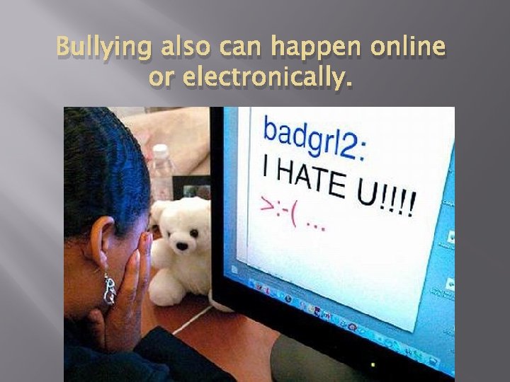 Bullying also can happen online or electronically. 