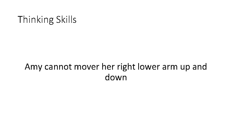 Thinking Skills Amy cannot mover her right lower arm up and down 