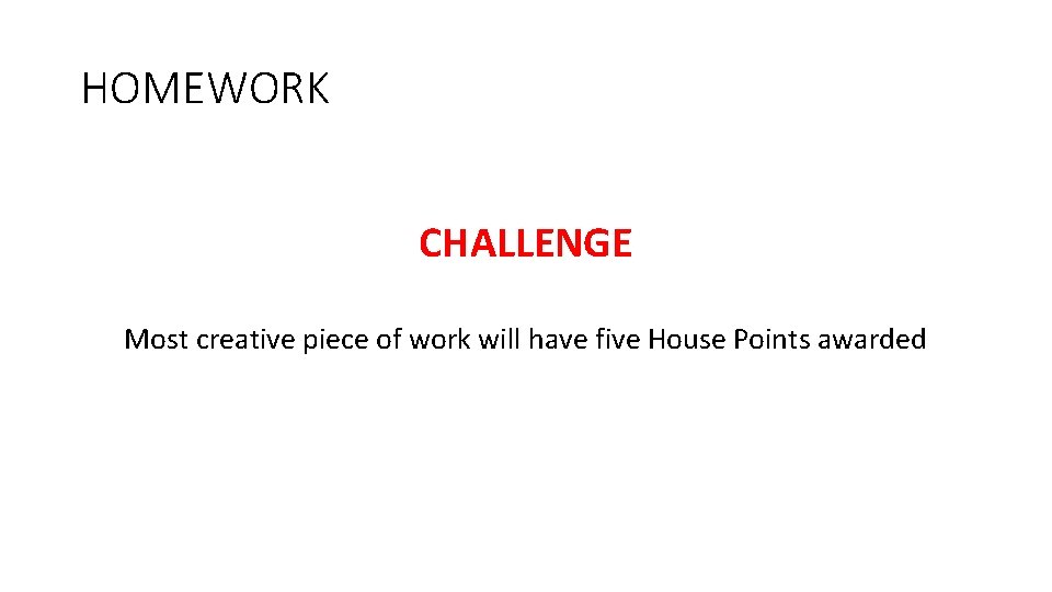 HOMEWORK CHALLENGE Most creative piece of work will have five House Points awarded 