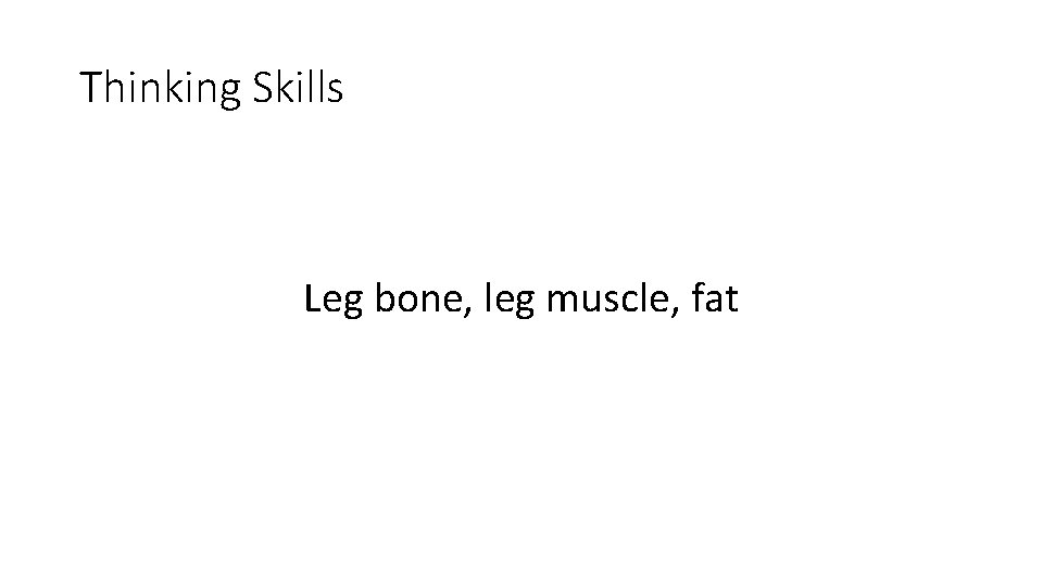 Thinking Skills Leg bone, leg muscle, fat 