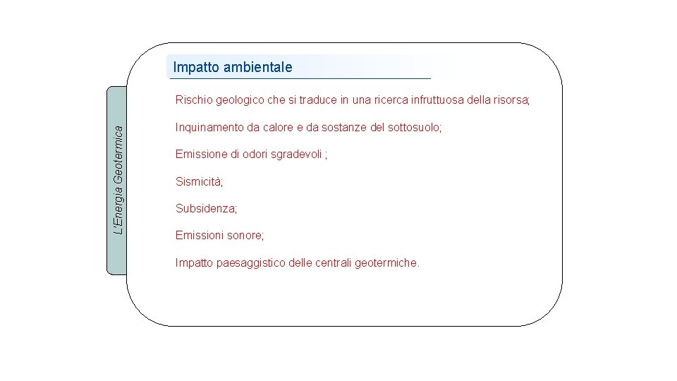 Impatto ambientale L’Energia Geotermica Rischio geologico che si traduce in una ricerca infruttuosa della