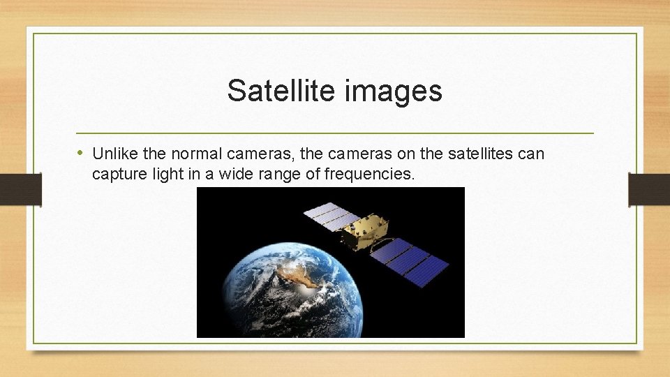 Satellite images • Unlike the normal cameras, the cameras on the satellites can capture