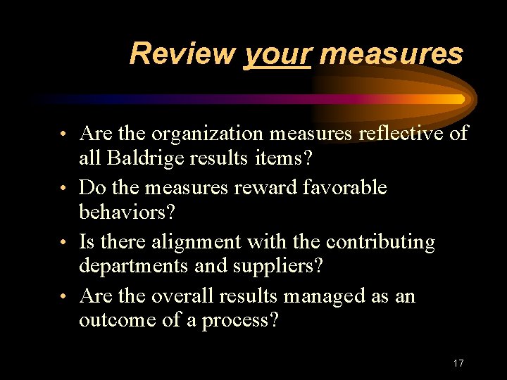 Review your measures • Are the organization measures reflective of all Baldrige results items?