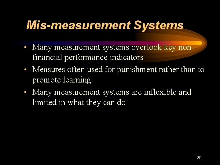 Mis-measurement Systems • Many measurement systems overlook key non- financial performance indicators • Measures