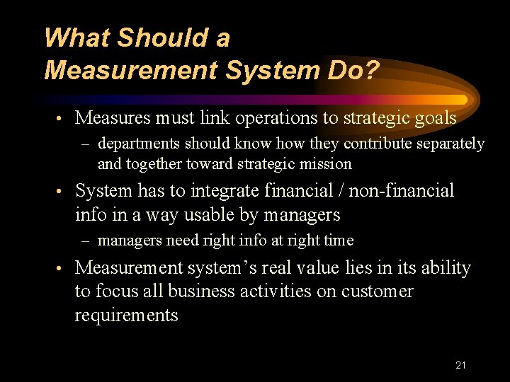 What Should a Measurement System Do? • Measures must link operations to strategic goals