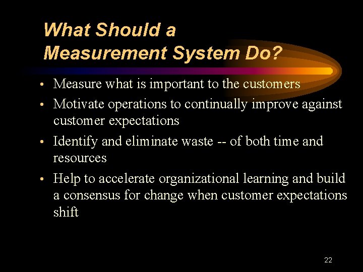 What Should a Measurement System Do? • Measure what is important to the customers