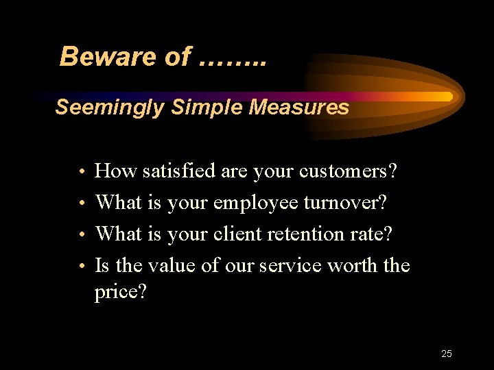 Beware of ……. . Seemingly Simple Measures • How satisfied are your customers? •