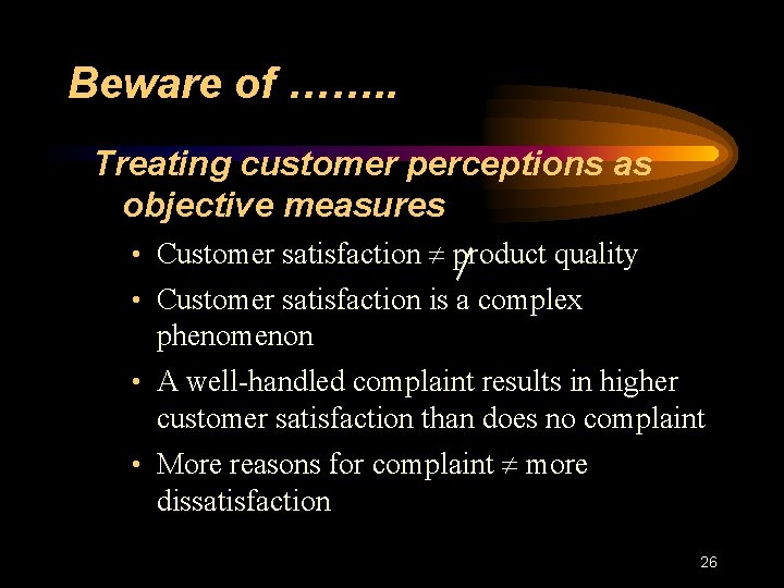 Beware of ……. . Treating customer perceptions as objective measures • Customer satisfaction product