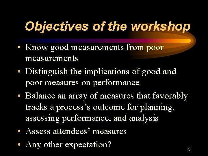 Objectives of the workshop • Know good measurements from poor measurements • Distinguish the