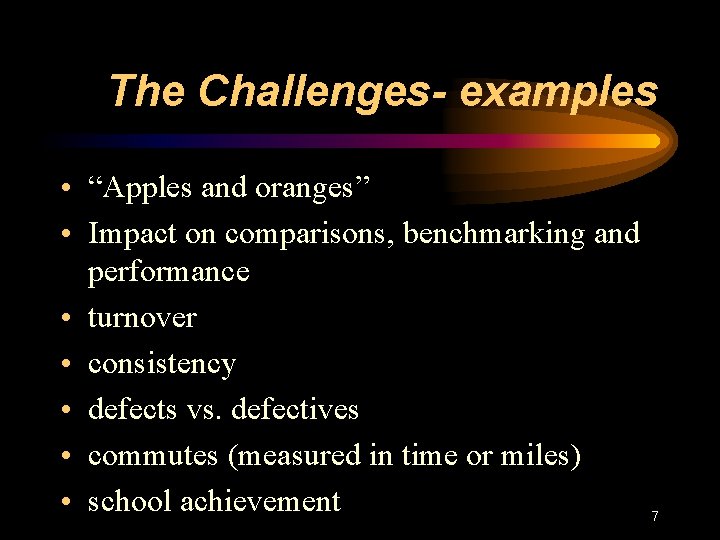 The Challenges- examples • “Apples and oranges” • Impact on comparisons, benchmarking and performance