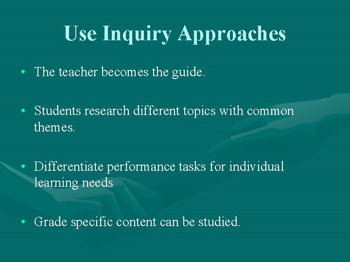 Use Inquiry Approaches • The teacher becomes the guide. • Students research different topics