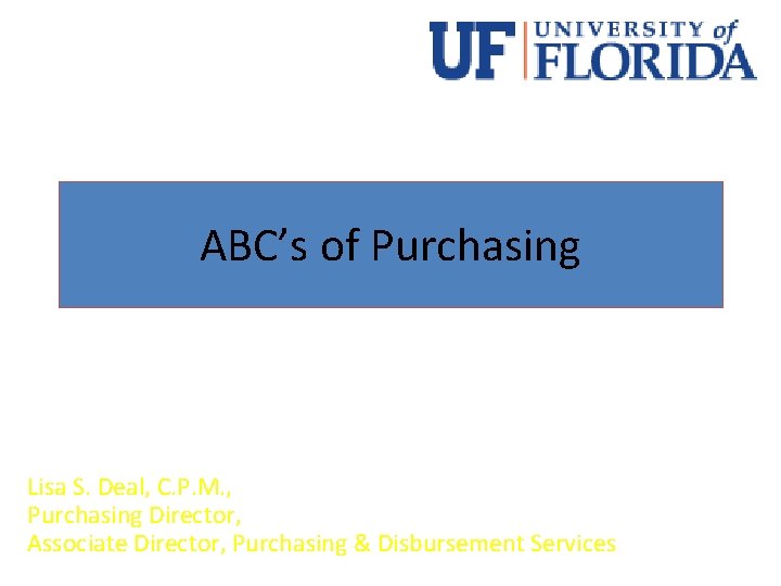 ABC’s of Purchasing Lisa S. Deal, C. P. M. , Purchasing Director, Associate Director,