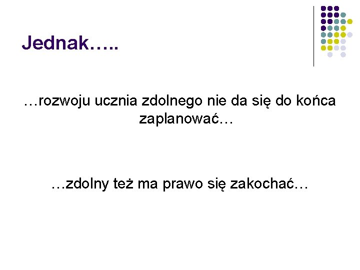 Jednak…. . …rozwoju ucznia zdolnego nie da się do końca zaplanować… …zdolny też ma