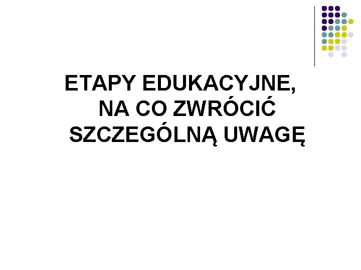 ETAPY EDUKACYJNE, NA CO ZWRÓCIĆ SZCZEGÓLNĄ UWAGĘ 