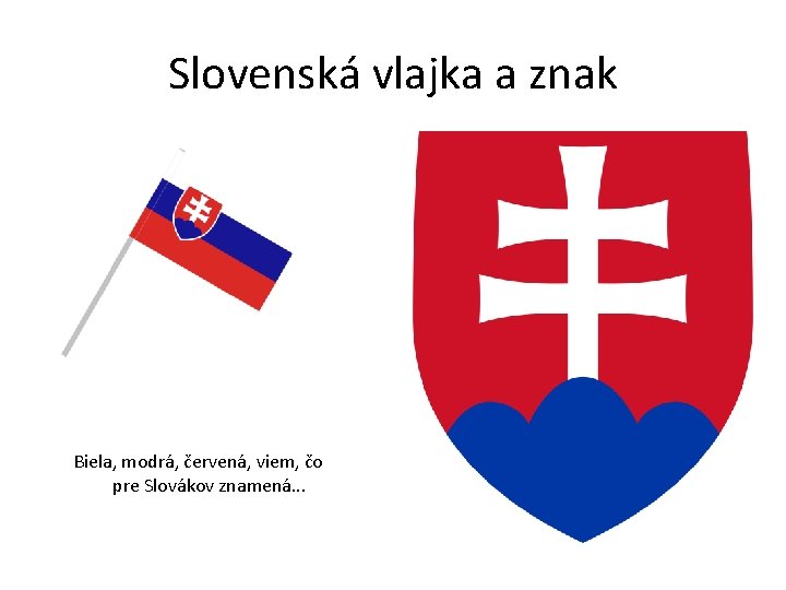 Slovenská vlajka a znak Biela, modrá, červená, viem, čo pre Slovákov znamená. . .