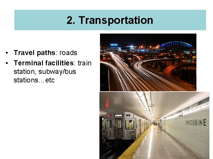 2. Transportation • Travel paths: roads • Terminal facilities: train station, subway/bus stations…etc 