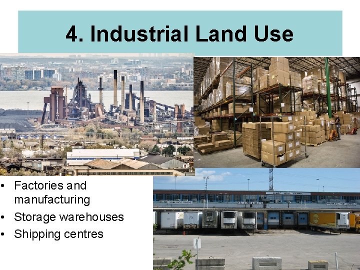 4. Industrial Land Use • Factories and manufacturing • Storage warehouses • Shipping centres