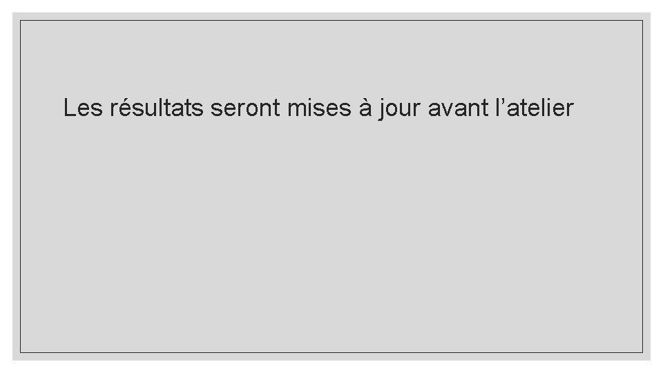 Les résultats seront mises à jour avant l’atelier 