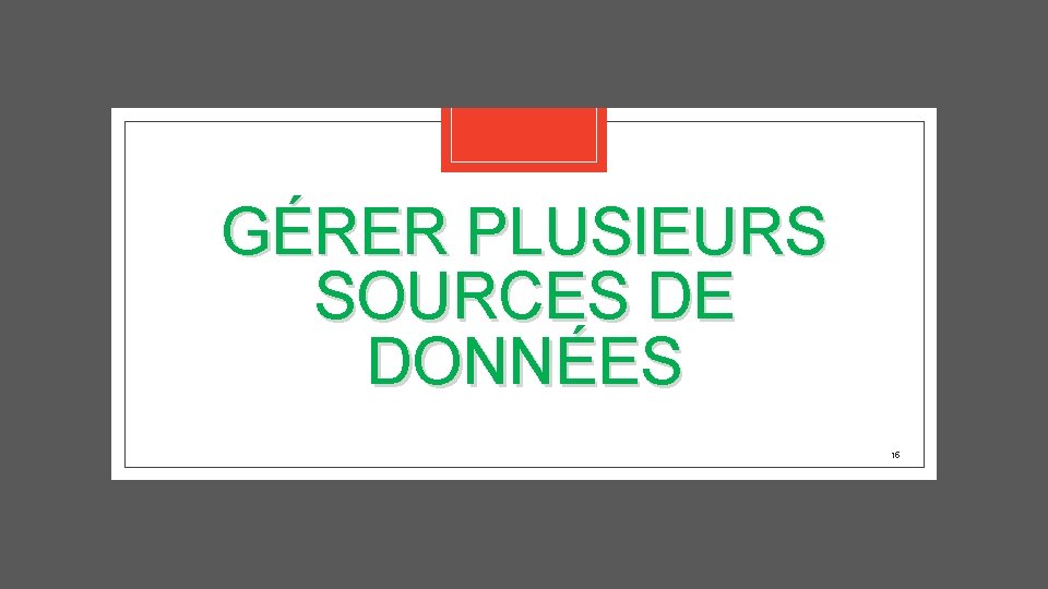 GÉRER PLUSIEURS SOURCES DE DONNÉES 15 