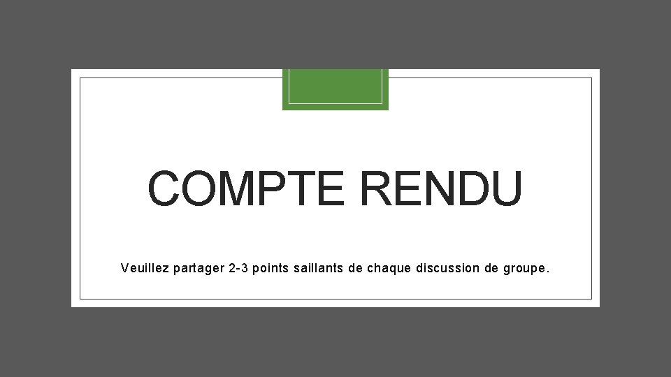 COMPTE RENDU Veuillez partager 2 -3 points saillants de chaque discussion de groupe. 