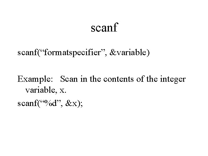 scanf(“formatspecifier”, &variable) Example: Scan in the contents of the integer variable, x. scanf(“%d”, &x);