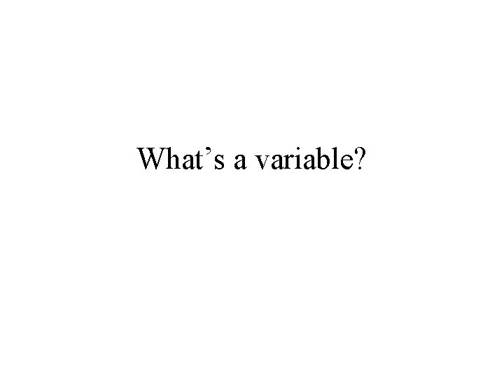 What’s a variable? 