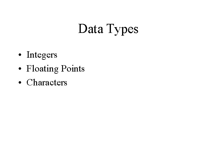 Data Types • Integers • Floating Points • Characters 