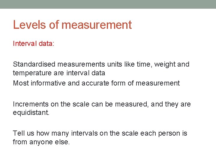 Levels of measurement Interval data: Standardised measurements units like time, weight and temperature are