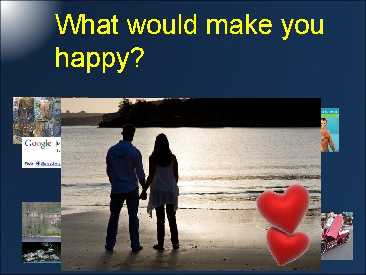 What would make you happy? 