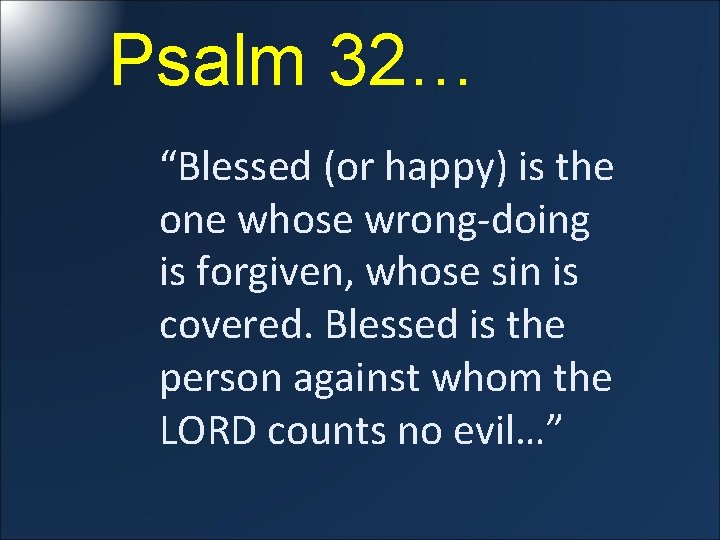 Psalm 32… “Blessed (or happy) is the one whose wrong-doing is forgiven, whose sin