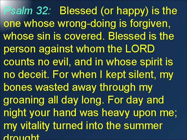 Psalm 32: Blessed (or happy) is the one whose wrong-doing is forgiven, whose sin