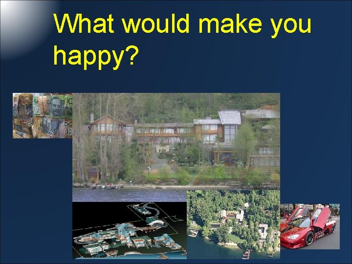 What would make you happy? 