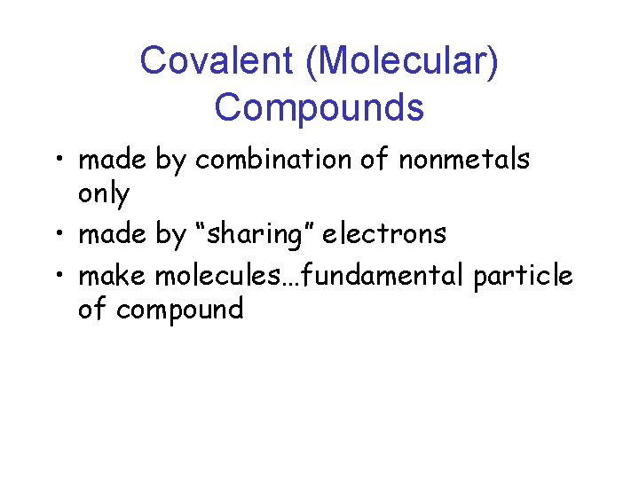 Covalent (Molecular) Compounds • made by combination of nonmetals only • made by “sharing”