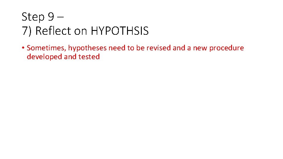 Step 9 – 7) Reflect on HYPOTHSIS • Sometimes, hypotheses need to be revised