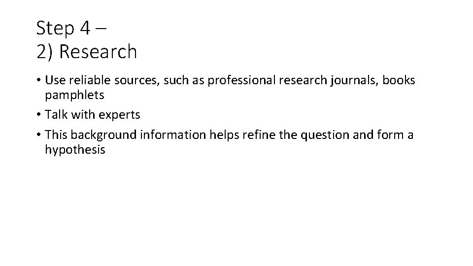 Step 4 – 2) Research • Use reliable sources, such as professional research journals,
