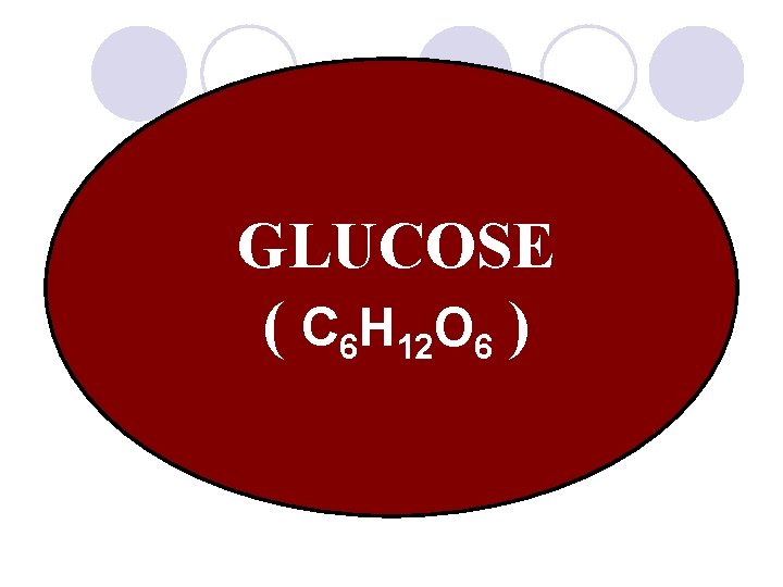 GLUCOSE ( C 6 H 12 O 6 ) 