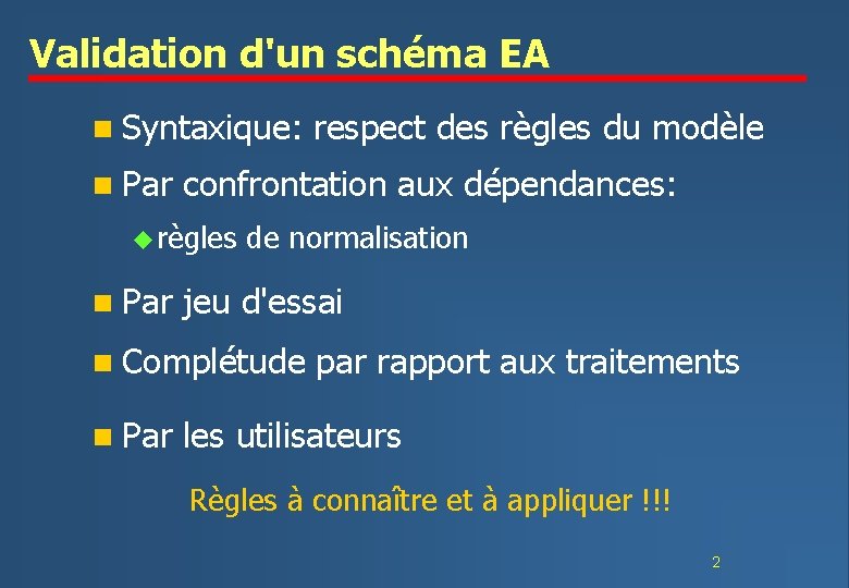 Validation d'un schéma EA n Syntaxique: n Par confrontation aux dépendances: u règles n