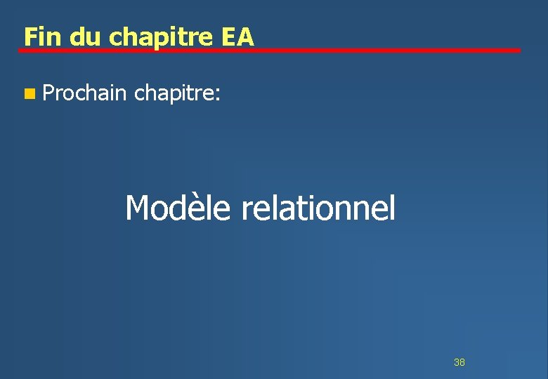 Fin du chapitre EA n Prochain chapitre: Modèle relationnel 38 