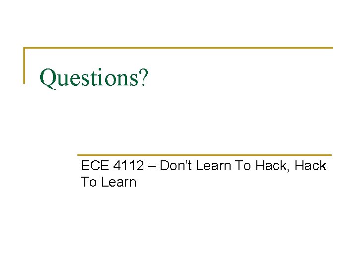Questions? ECE 4112 – Don’t Learn To Hack, Hack To Learn 