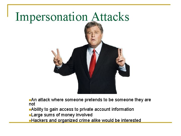 Impersonation Attacks n. An attack where someone pretends to be someone they are not