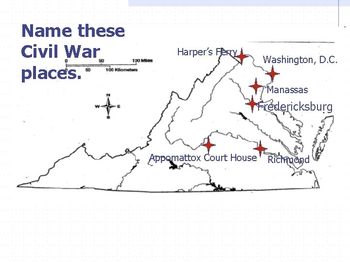 Name these Civil War places. Harper’s Ferry Washington, D. C. Manassas Fredericksburg Appomattox Court