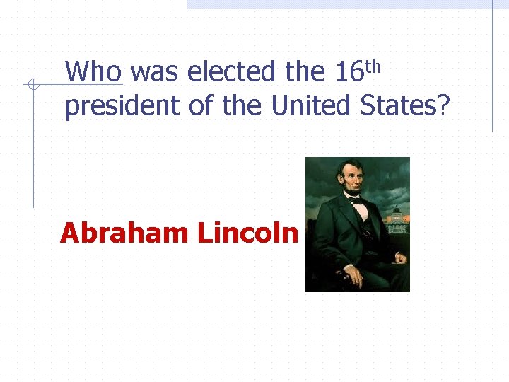 Who was elected the 16 th president of the United States? Abraham Lincoln 
