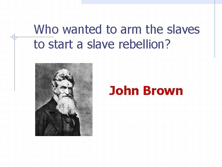 Who wanted to arm the slaves to start a slave rebellion? John Brown 
