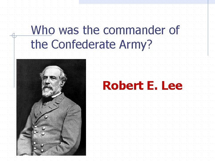 Who was the commander of the Confederate Army? Robert E. Lee 