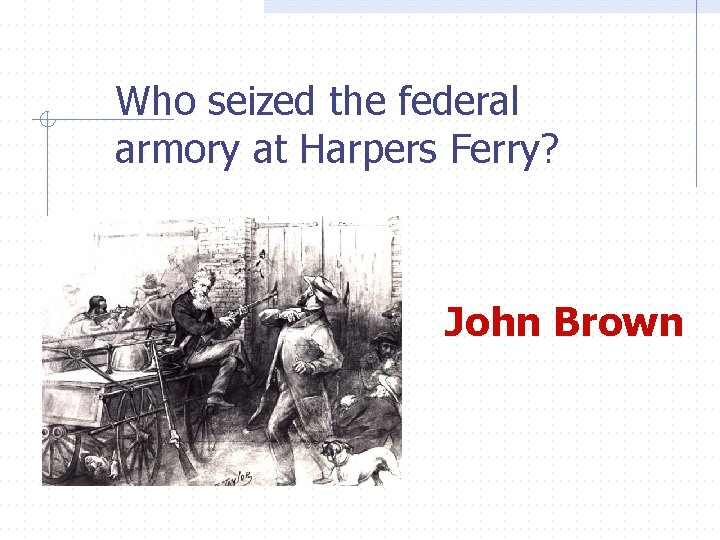Who seized the federal armory at Harpers Ferry? John Brown 