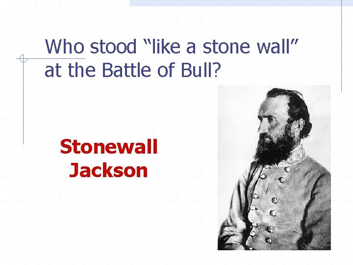 Who stood “like a stone wall” at the Battle of Bull? Stonewall Jackson 
